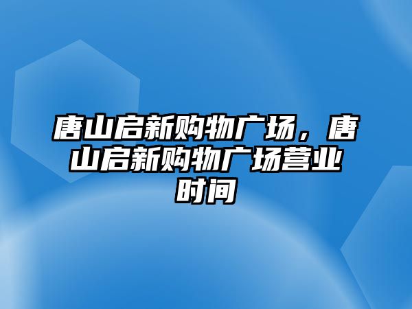 唐山啟新購物廣場(chǎng)，唐山啟新購物廣場(chǎng)營(yíng)業(yè)時(shí)間