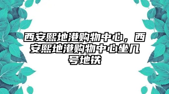 西安熙地港購物中心，西安熙地港購物中心坐幾號地鐵