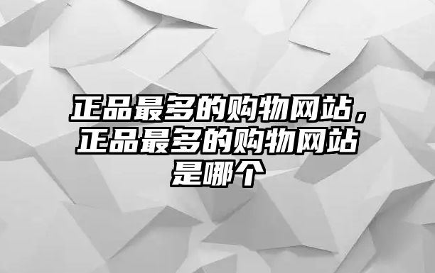 正品最多的購(gòu)物網(wǎng)站，正品最多的購(gòu)物網(wǎng)站是哪個(gè)