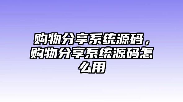 購物分享系統(tǒng)源碼，購物分享系統(tǒng)源碼怎么用