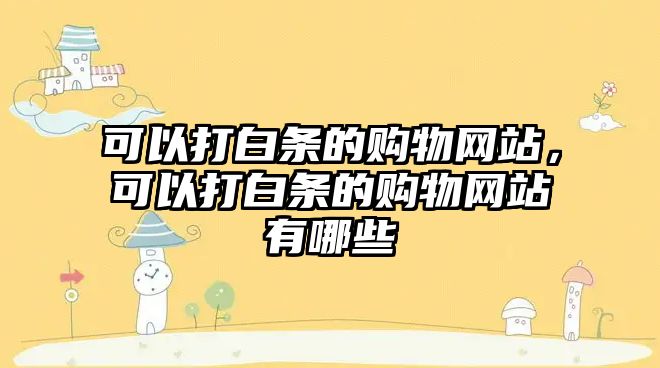 可以打白條的購物網(wǎng)站，可以打白條的購物網(wǎng)站有哪些