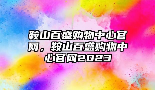 鞍山百盛購(gòu)物中心官網(wǎng)，鞍山百盛購(gòu)物中心官網(wǎng)2023