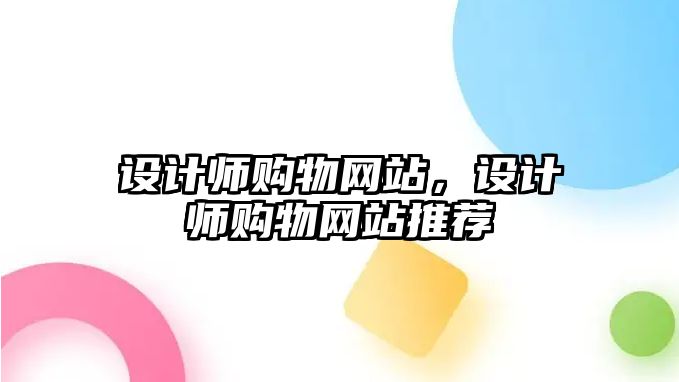 設(shè)計(jì)師購(gòu)物網(wǎng)站，設(shè)計(jì)師購(gòu)物網(wǎng)站推薦