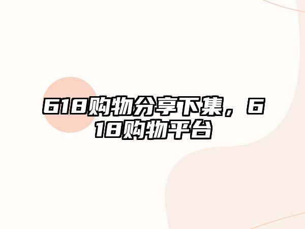 618購物分享下集，618購物平臺