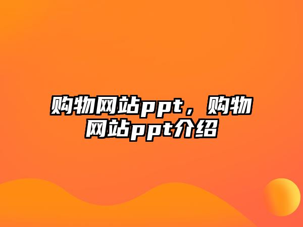 購物網(wǎng)站ppt，購物網(wǎng)站ppt介紹