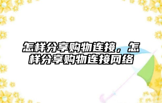 怎樣分享購物連接，怎樣分享購物連接網(wǎng)絡(luò)