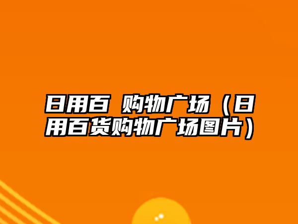 日用百貨購物廣場（日用百貨購物廣場圖片）