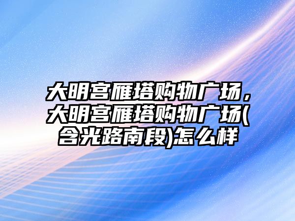 大明宮雁塔購物廣場，大明宮雁塔購物廣場(含光路南段)怎么樣