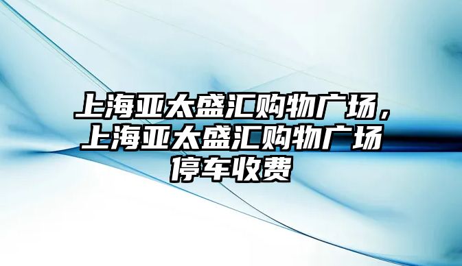 上海亞太盛匯購物廣場，上海亞太盛匯購物廣場停車收費