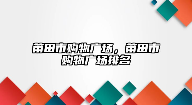 莆田市購物廣場，莆田市購物廣場排名