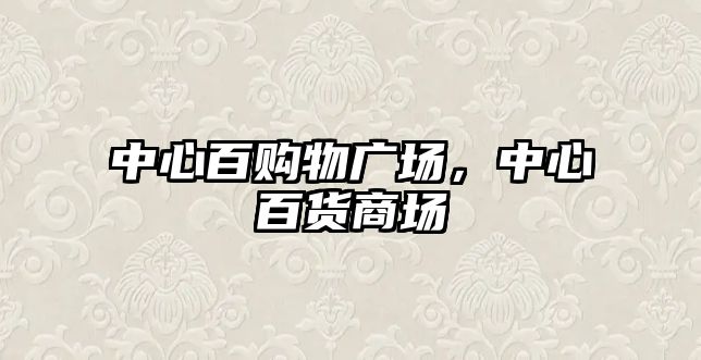 中心百購物廣場，中心百貨商場