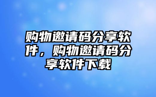 購物邀請碼分享軟件，購物邀請碼分享軟件下載