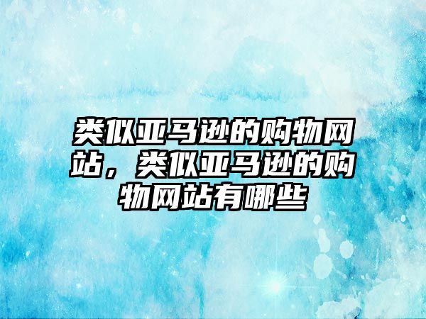 類似亞馬遜的購物網(wǎng)站，類似亞馬遜的購物網(wǎng)站有哪些