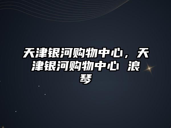 天津銀河購(gòu)物中心，天津銀河購(gòu)物中心 浪琴