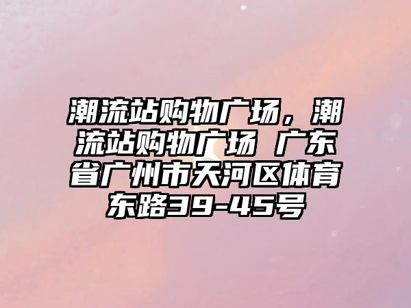 潮流站購物廣場，潮流站購物廣場 廣東省廣州市天河區(qū)體育東路39-45號