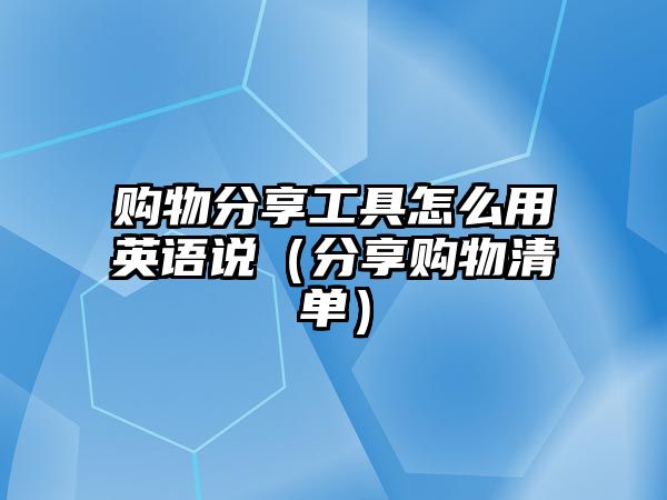 購物分享工具怎么用英語說（分享購物清單）