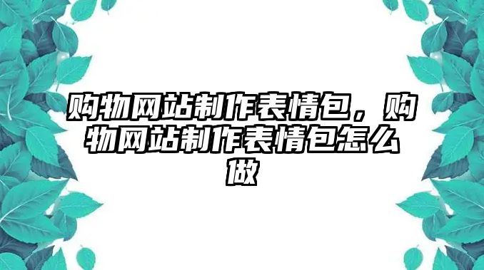 購物網(wǎng)站制作表情包，購物網(wǎng)站制作表情包怎么做