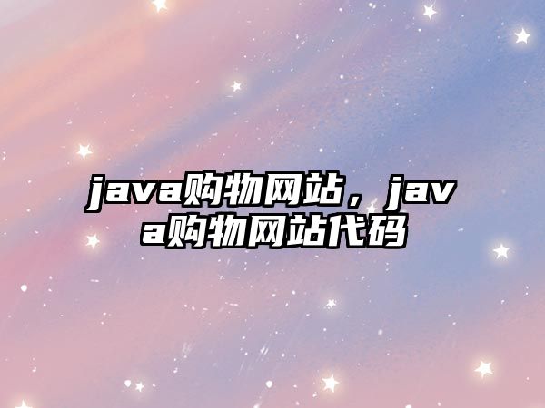 java購(gòu)物網(wǎng)站，java購(gòu)物網(wǎng)站代碼