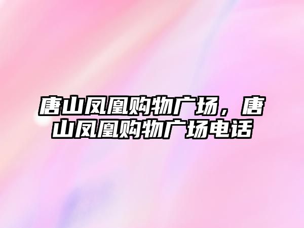 唐山鳳凰購物廣場，唐山鳳凰購物廣場電話