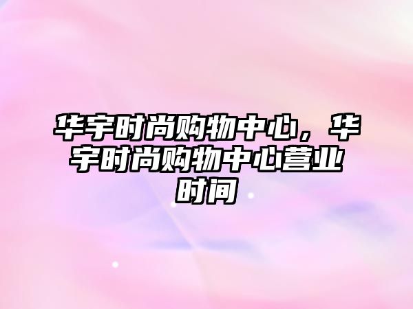 華宇時尚購物中心，華宇時尚購物中心營業(yè)時間