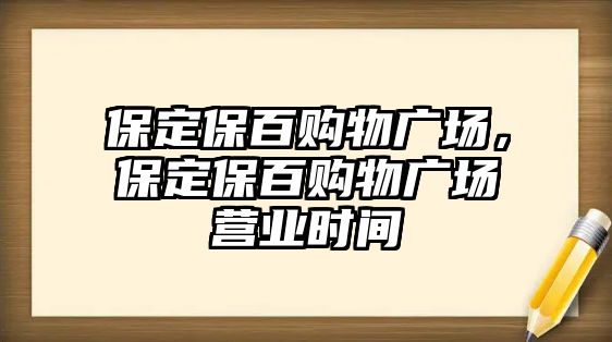 保定保百購物廣場，保定保百購物廣場營業(yè)時間