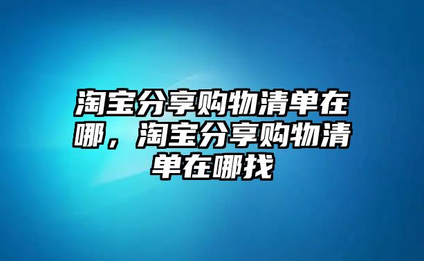 淘寶分享購物清單在哪，淘寶分享購物清單在哪找