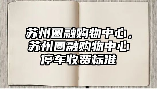 蘇州圓融購物中心，蘇州圓融購物中心停車收費(fèi)標(biāo)準(zhǔn)