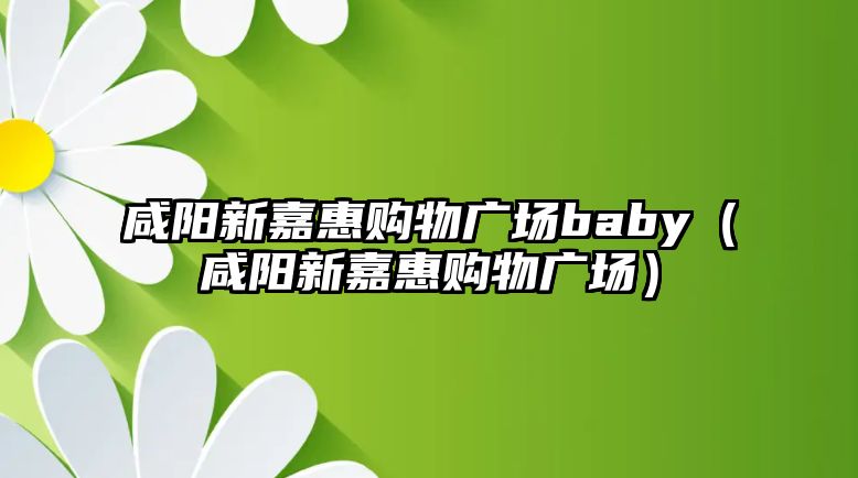 咸陽新嘉惠購物廣場baby（咸陽新嘉惠購物廣場）