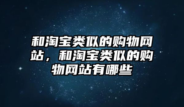 和淘寶類似的購(gòu)物網(wǎng)站，和淘寶類似的購(gòu)物網(wǎng)站有哪些