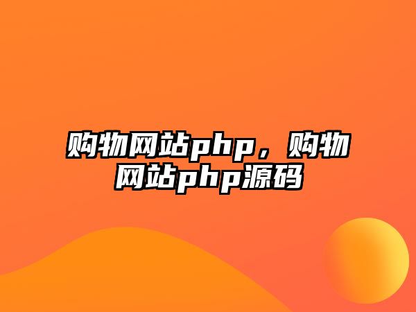 購物網(wǎng)站php，購物網(wǎng)站php源碼