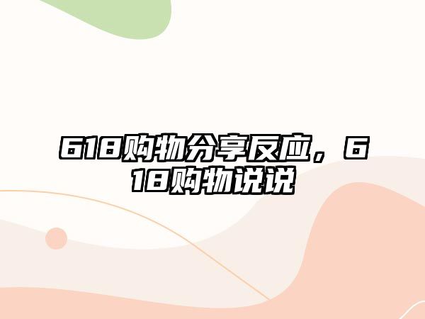 618購物分享反應(yīng)，618購物說說