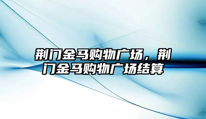 荊門金馬購物廣場，荊門金馬購物廣場結(jié)算