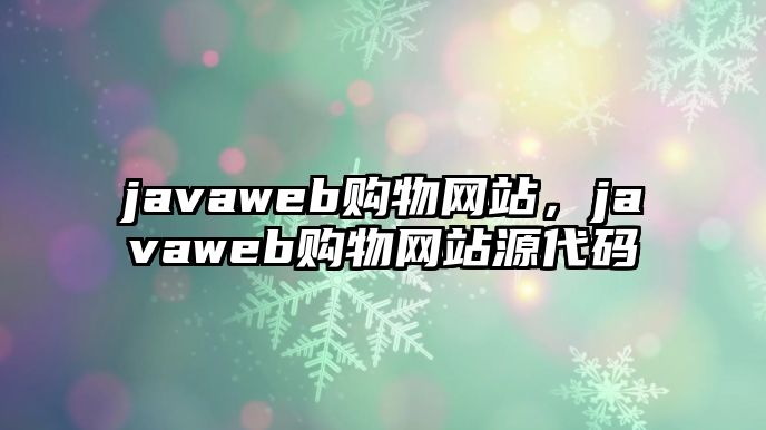 javaweb購(gòu)物網(wǎng)站，javaweb購(gòu)物網(wǎng)站源代碼