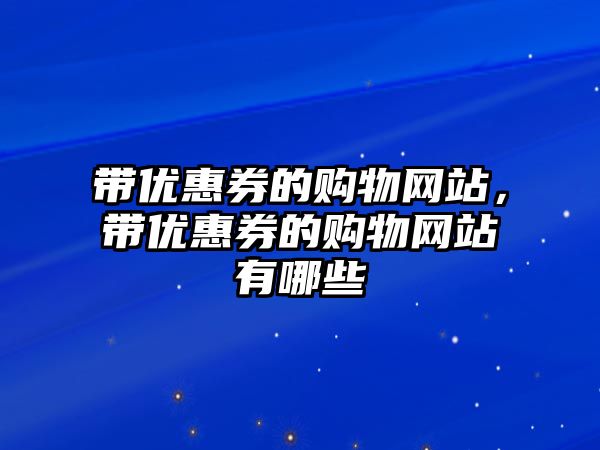 帶優(yōu)惠券的購(gòu)物網(wǎng)站，帶優(yōu)惠券的購(gòu)物網(wǎng)站有哪些