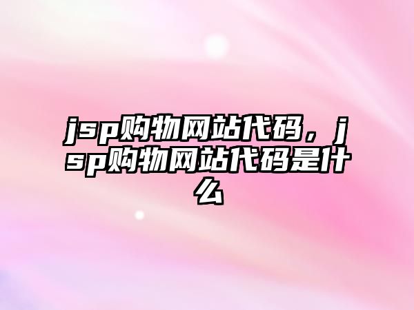 jsp購物網(wǎng)站代碼，jsp購物網(wǎng)站代碼是什么