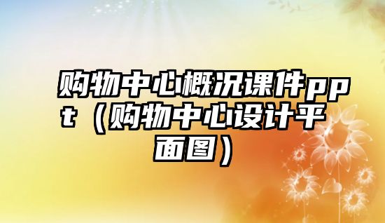 購物中心概況課件ppt（購物中心設計平面圖）