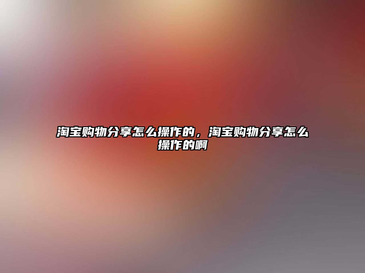 淘寶購(gòu)物分享怎么操作的，淘寶購(gòu)物分享怎么操作的啊