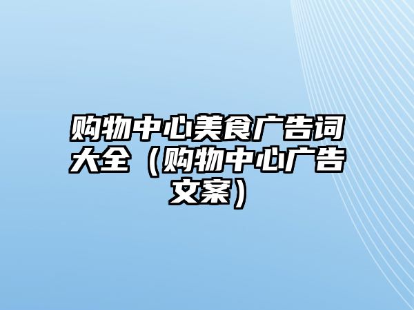 購(gòu)物中心美食廣告詞大全（購(gòu)物中心廣告文案）