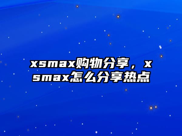 xsmax購物分享，xsmax怎么分享熱點(diǎn)