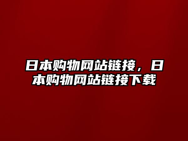 日本購物網(wǎng)站鏈接，日本購物網(wǎng)站鏈接下載