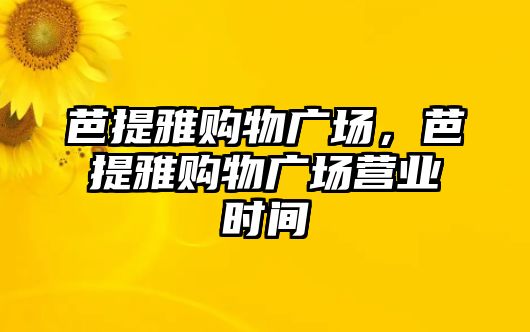 芭提雅購物廣場，芭提雅購物廣場營業(yè)時間