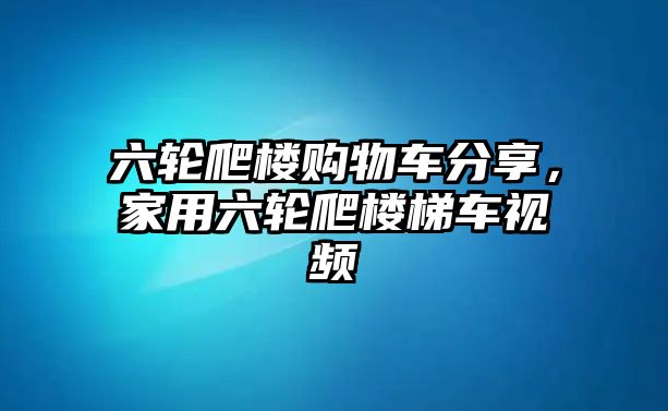 六輪爬樓購物車分享，家用六輪爬樓梯車視頻