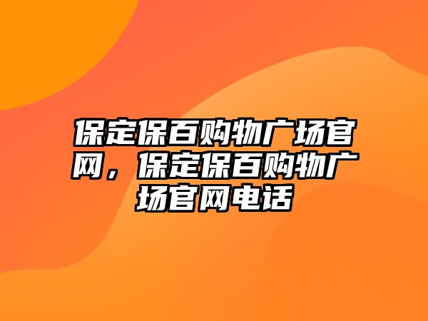 保定保百購物廣場官網(wǎng)，保定保百購物廣場官網(wǎng)電話