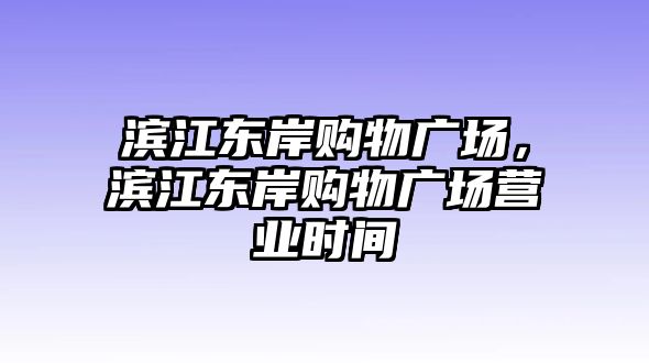 濱江東岸購物廣場，濱江東岸購物廣場營業(yè)時(shí)間