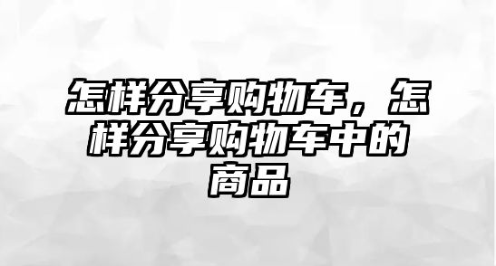 怎樣分享購物車，怎樣分享購物車中的商品