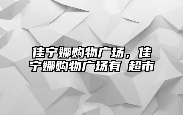 佳寧娜購物廣場(chǎng)，佳寧娜購物廣場(chǎng)有冇超市