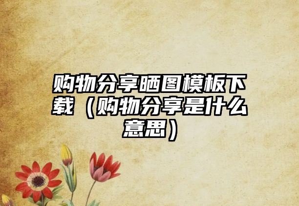 購物分享曬圖模板下載（購物分享是什么意思）