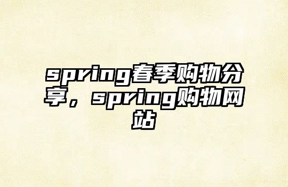 spring春季購物分享，spring購物網(wǎng)站