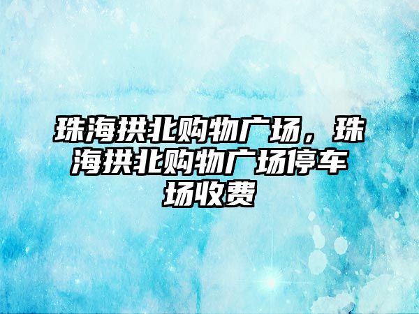 珠海拱北購物廣場，珠海拱北購物廣場停車場收費(fèi)