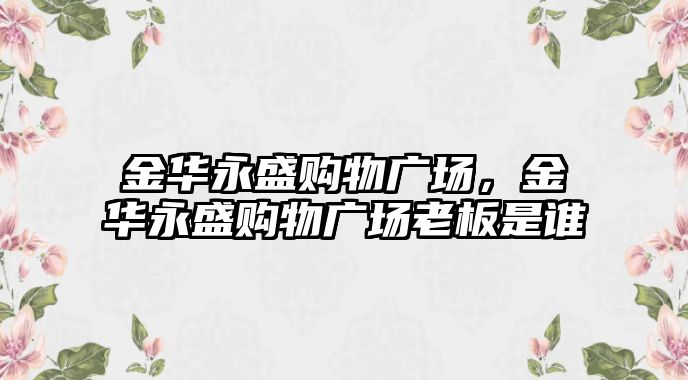 金華永盛購物廣場，金華永盛購物廣場老板是誰